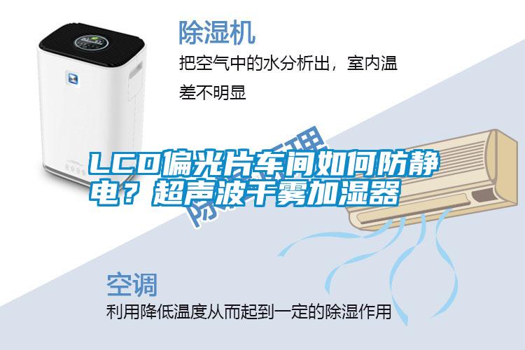 LCD偏光片車(chē)間如何防靜電？超聲波干霧加濕器
