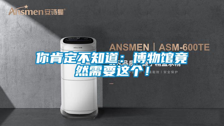 你肯定不知道：博物館竟然需要這個(gè)！
