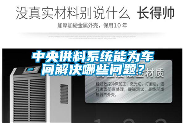 中央供料系統能為車(chē)間解決哪些問(wèn)題？