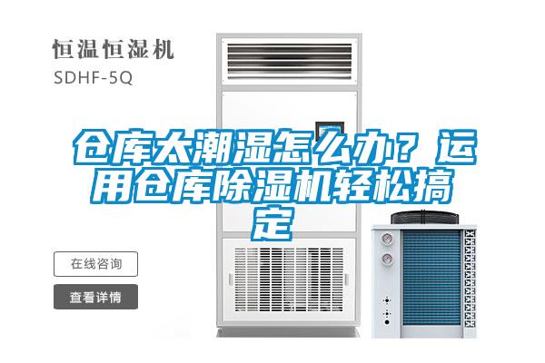 倉庫太潮濕怎么辦？運用倉庫除濕機輕松搞定
