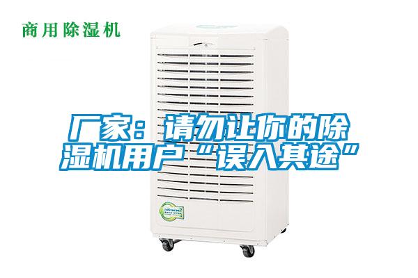 廠(chǎng)家：請勿讓你的除濕機用戶(hù)“誤入其途”