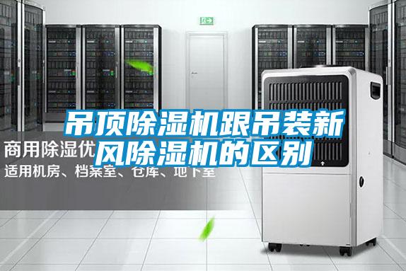 吊頂除濕機跟吊裝新風(fēng)除濕機的區別
