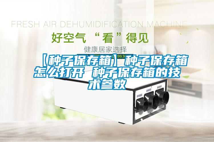 【種子保存箱】種子保存箱怎么打開(kāi) 種子保存箱的技術(shù)參數