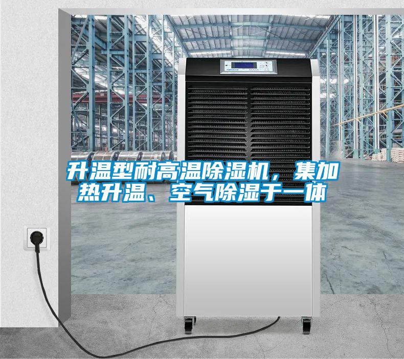 升溫型耐高溫除濕機，集加熱升溫、空氣除濕于一體