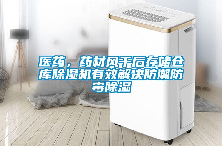 醫藥，藥材風(fēng)干后存儲倉庫除濕機有效解決防潮防霉除濕