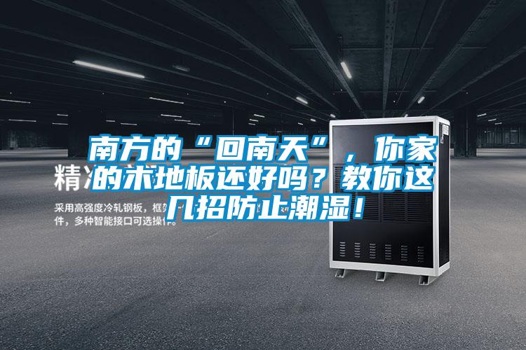 南方的“回南天”，你家的木地板還好嗎？教你這幾招防止潮濕！