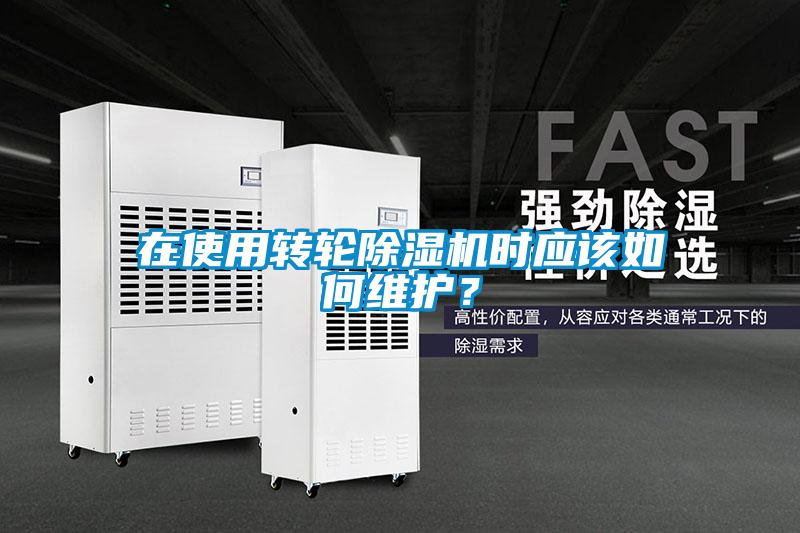 在使用轉輪除濕機時(shí)應該如何維護？