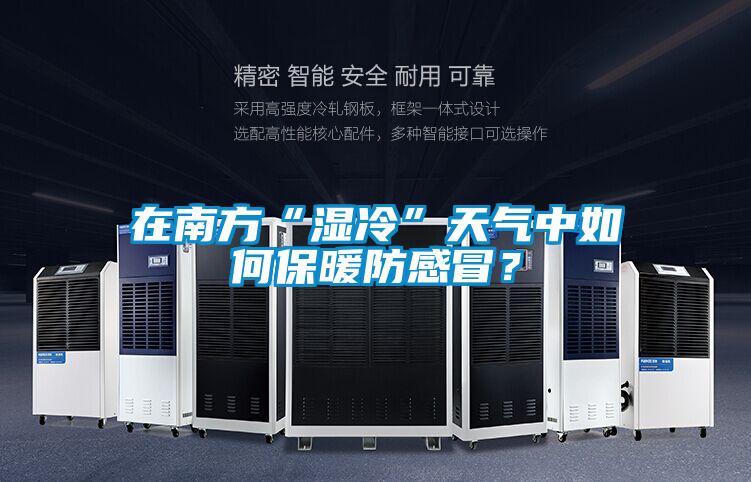 在南方“濕冷”天氣中如何保暖防感冒？