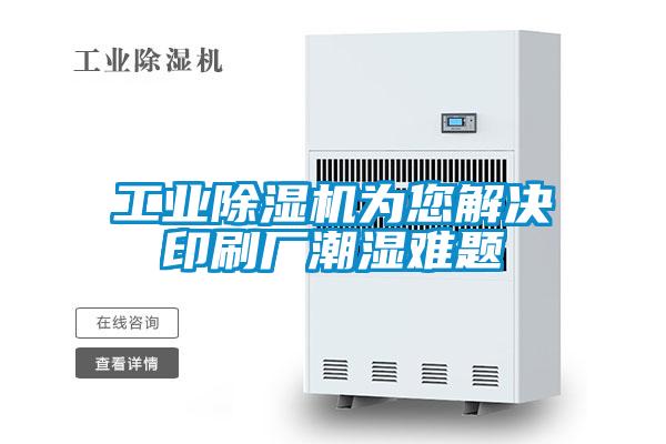 工業(yè)除濕機為您解決印刷廠(chǎng)潮濕難題