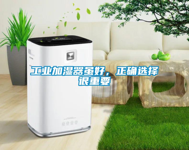 工業(yè)加濕器雖好，正確選擇很重要