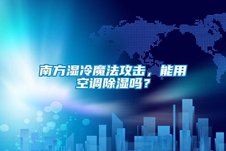 南方濕冷魔法攻擊，能用空調除濕嗎？