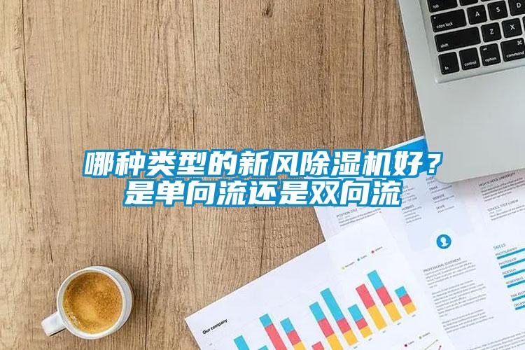 哪種類(lèi)型的新風(fēng)除濕機好？是單向流還是雙向流