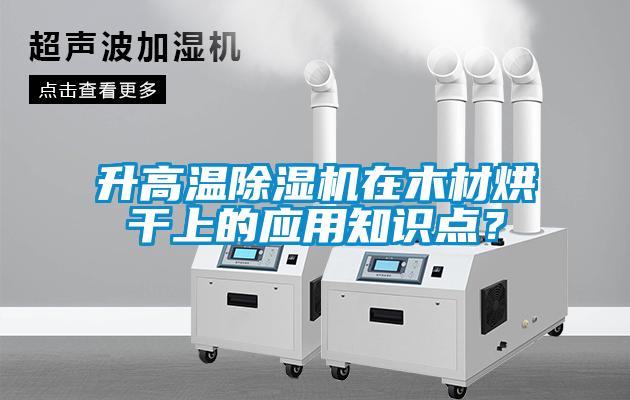 升高溫除濕機在木材烘干上的應用知識點(diǎn)？