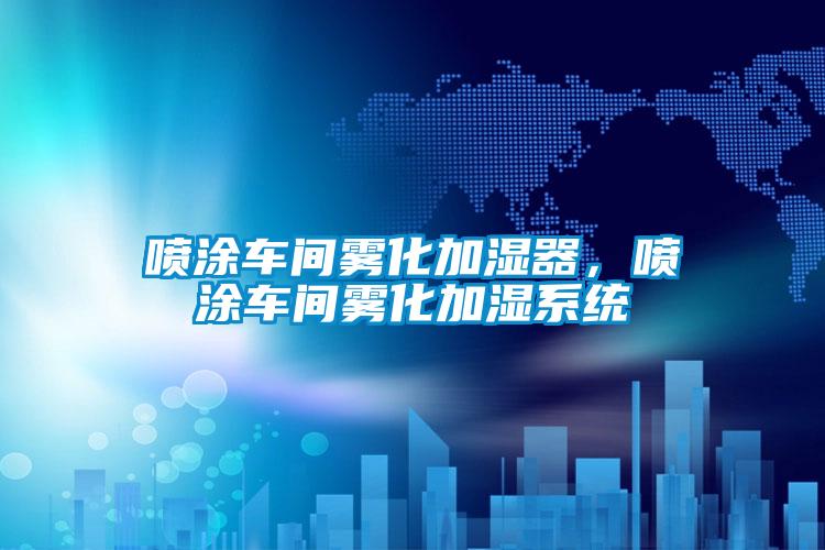 噴涂車(chē)間霧化加濕器，噴涂車(chē)間霧化加濕系統