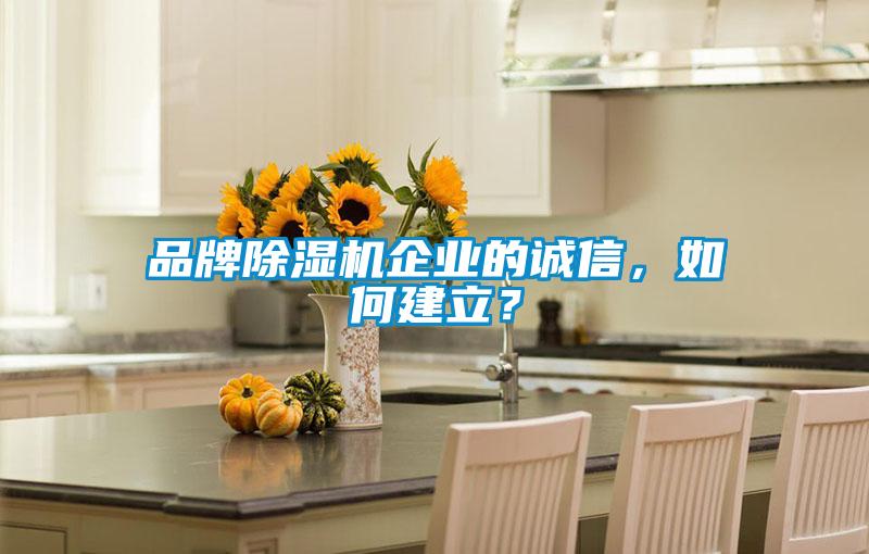 品牌除濕機企業(yè)的誠信，如何建立？