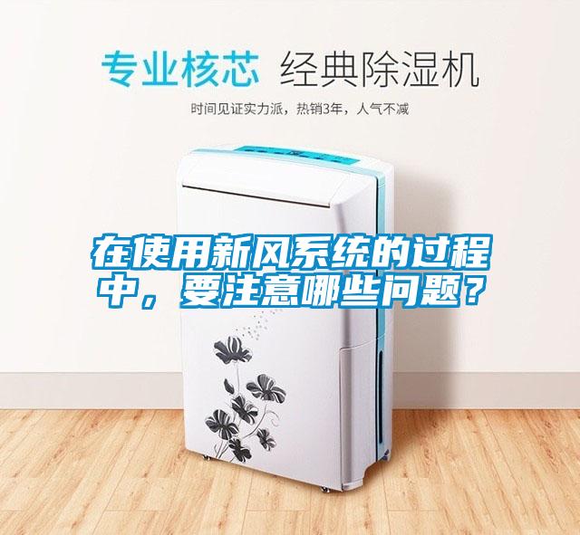 在使用新風(fēng)系統的過(guò)程中，要注意哪些問(wèn)題？