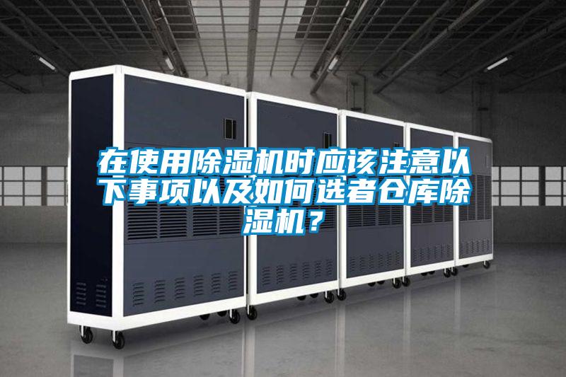 在使用除濕機時(shí)應該注意以下事項以及如何選者倉庫除濕機？
