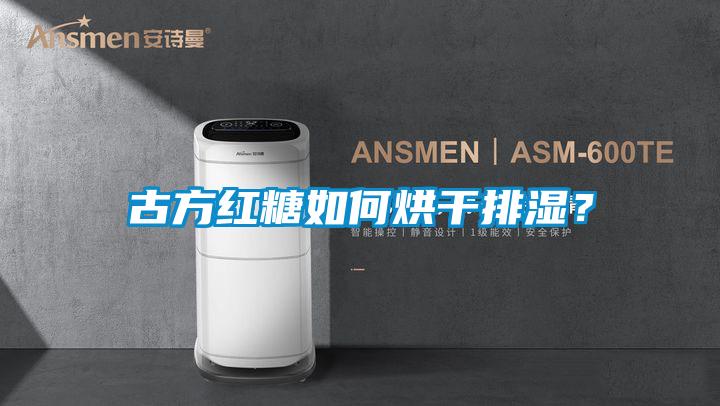 古方紅糖如何烘干排濕？