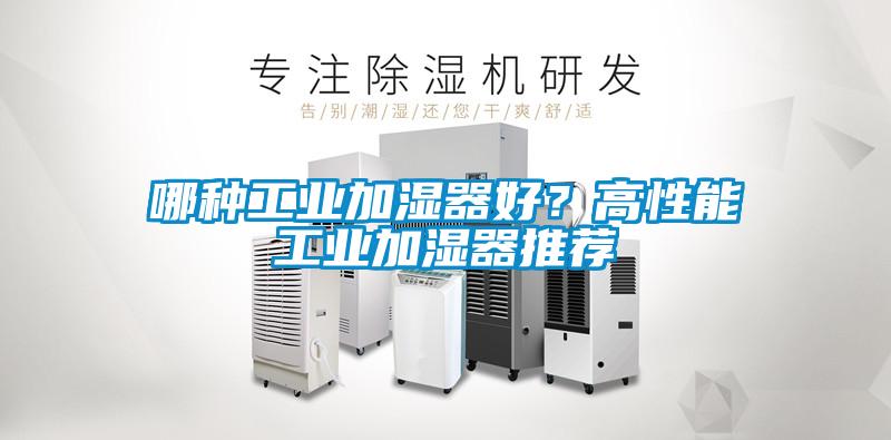 哪種工業(yè)加濕器好？高性能工業(yè)加濕器推薦