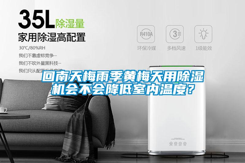回南天梅雨季黃梅天用除濕機會(huì )不會(huì )降低室內溫度？