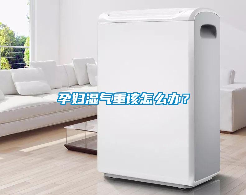 孕婦濕氣重該怎么辦？