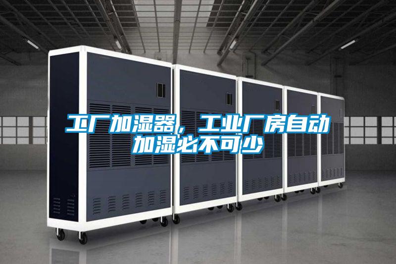 工廠(chǎng)加濕器，工業(yè)廠(chǎng)房自動(dòng)加濕必不可少