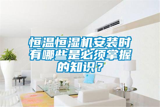 恒溫恒濕機安裝時(shí)有哪些是必須掌握的知識？
