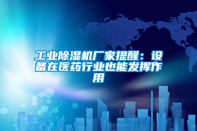 工業(yè)除濕機廠(chǎng)家提醒：設備在醫藥行業(yè)也能發(fā)揮作用