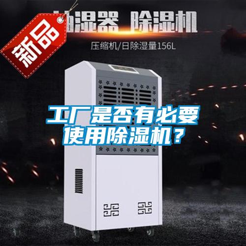 工廠(chǎng)是否有必要使用除濕機？