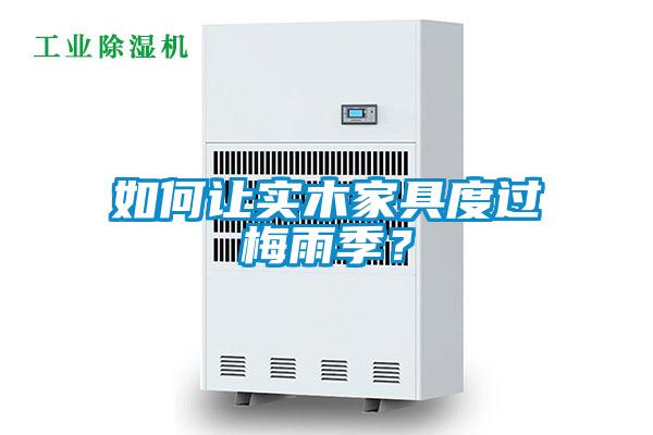 如何讓實(shí)木家具度過(guò)梅雨季？