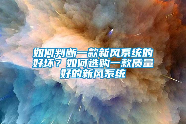如何判斷一款新風(fēng)系統的好壞？如何選購一款質(zhì)量好的新風(fēng)系統