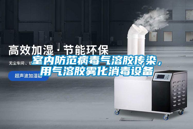 室內防范病毒氣溶膠傳染，用氣溶膠霧化消毒設備