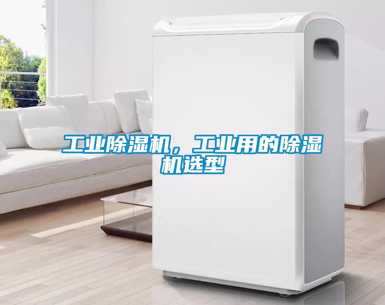 工業(yè)除濕機，工業(yè)用的除濕機選型