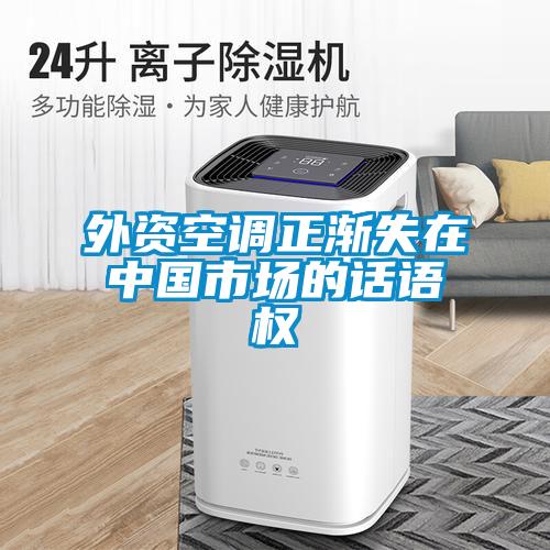 外資空調正漸失在中國市場(chǎng)的話(huà)語(yǔ)權