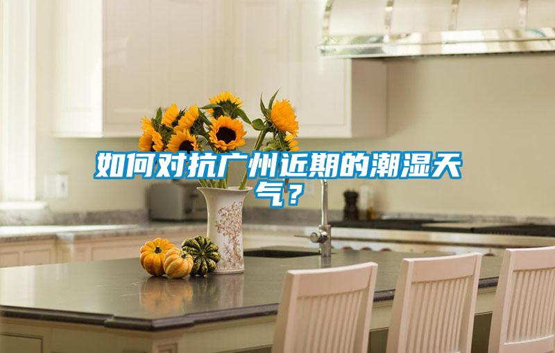 如何對抗廣州近期的潮濕天氣？