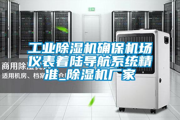工業(yè)除濕機確保機場(chǎng)儀表著(zhù)陸導航系統精準_除濕機廠(chǎng)家
