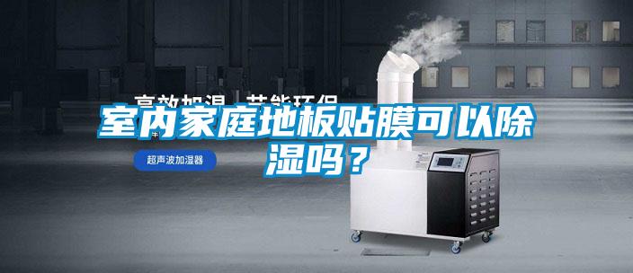 室內家庭地板貼膜可以除濕嗎？