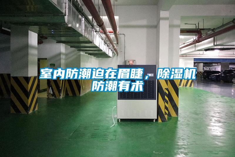 室內防潮迫在眉睫，除濕機防潮有術(shù)