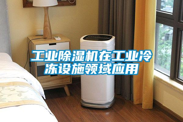 工業(yè)除濕機在工業(yè)冷凍設施領(lǐng)域應用