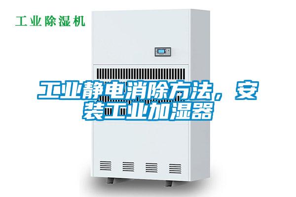 工業(yè)靜電消除方法，安裝工業(yè)加濕器