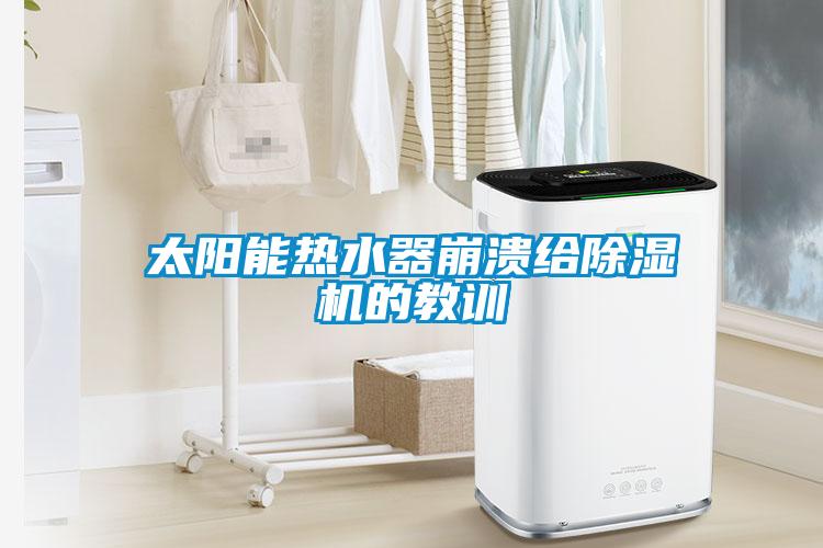 太陽(yáng)能熱水器崩潰給除濕機的教訓