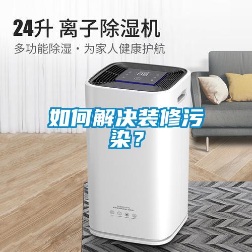 如何解決裝修污染？