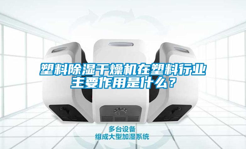塑料除濕干燥機在塑料行業(yè)主要作用是什么？