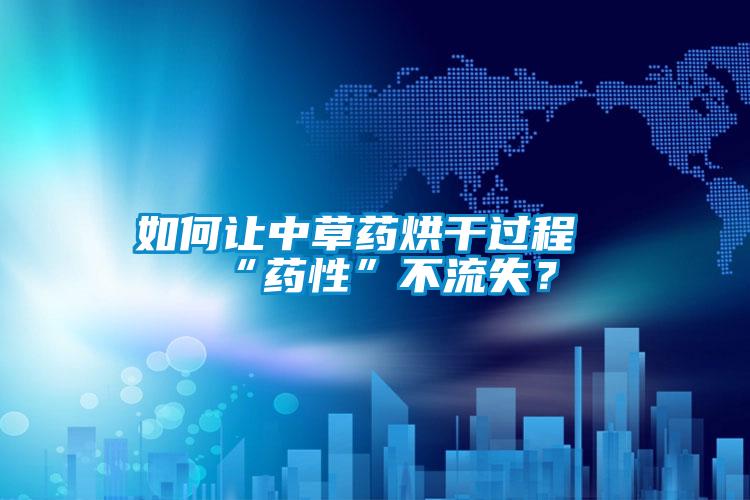 如何讓中草藥烘干過(guò)程“藥性”不流失？