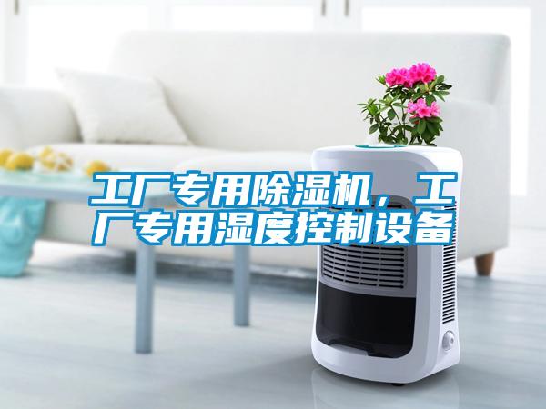 工廠(chǎng)專(zhuān)用除濕機，工廠(chǎng)專(zhuān)用濕度控制設備