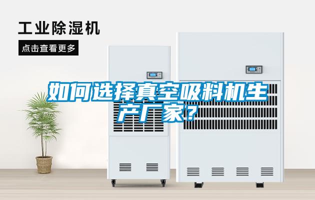 如何選擇真空吸料機生產(chǎn)廠(chǎng)家？
