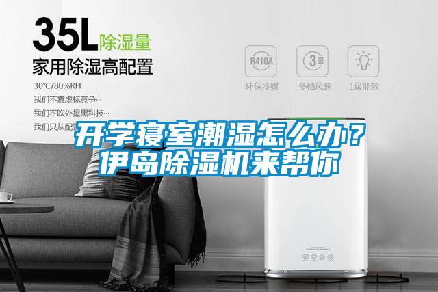 開(kāi)學(xué)寢室潮濕怎么辦？伊島除濕機來(lái)幫你