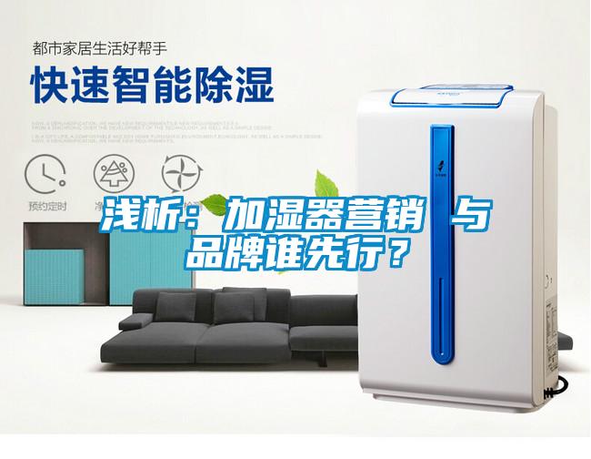 淺析：加濕器營(yíng)銷(xiāo) 與品牌誰(shuí)先行？