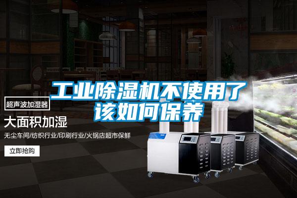 工業(yè)除濕機不使用了該如何保養