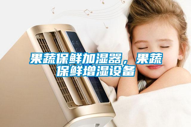 果蔬保鮮加濕器，果蔬保鮮增濕設備
